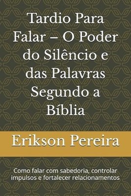 Tardio Para Falar - O Poder do Silncio e das Palavras Segundo a Bblia: Como fala