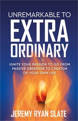 Unremarkable to Extraordinary: Ignite Your Passion to Go from Passive Observer t