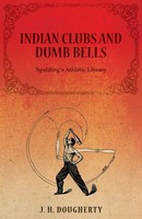 J. H. Dougherty | Indian Clubs And Dumb Bells - Spalding's Athletic Library