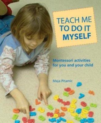 Teach Me to Do It Myself: Montessori Activities for You and Your Child Pitamic,