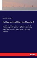 Die Pilgerfahrt des Ritters Arnold von Harff: von Koeln durch Italien, Syrien,
