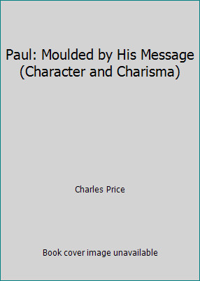 Paul: Moulded by His Message (Character and Charisma) by Charles Price