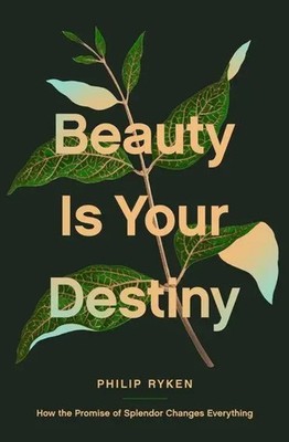 Beauty Is Your Destiny | How the Promise of Splendor Changes Everything | Ryken