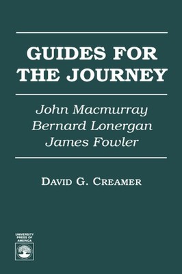Guides for the Journey: John MacMurray, Bernard Lonergan, and James Fowler -...