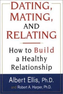 Dating, Mating, And Relating: How to Build a Healthy Relationship