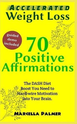 Accelerated Weight Loss 70 Positive Affirmations: The DASH Diet Boost You Need T