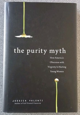 The Purity Myth : How America's Obsession with Virginity Is Hurti