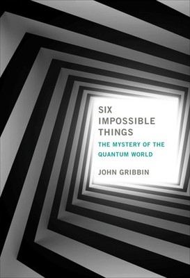 Six Impossible Things: The Mystery of the Quantum World, Gribbin, John, New Book
