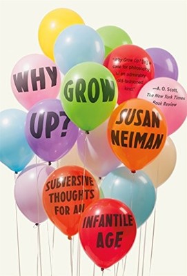 Why Grow Up?: Subversive Thoughts for an Infantile Age By Susan 