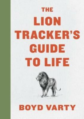 The Lion Trackers Guide to Life - Hardcover By Varty, Boyd - GOOD