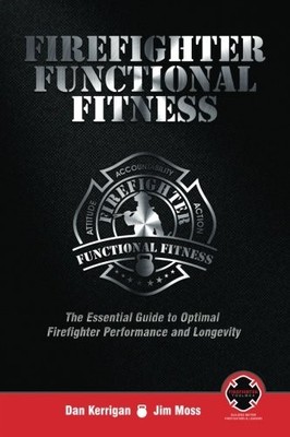 Firefighter Functional Fitness: The Essential Guide to Optimal Firefighter P...