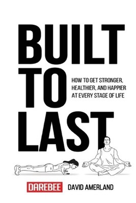 Built To Last: How To Get Stronger, Healthier, And Happier At Every Stage Of Lif