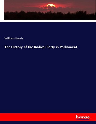 William Harris | The History of the Radical Party in Parliament | Taschenbuch