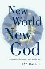 New World New God: Rethinking Christianity for a secular age by Ian Harris (Engl