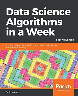 DATA SCIENCE ALGORITHMS IN A WEEK: TOP 7 ALGORITHMS FOR By David Natingga *NEW*