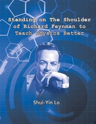 Standing on the Shoulder of Richard Feynman to Teach Physics Better by Shui Yin