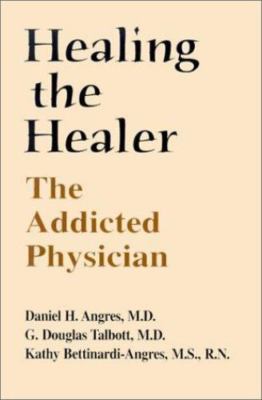 Healing the Healer: The Addicted Physician, Angres, Daniel H.,Talbott, G. Dougla