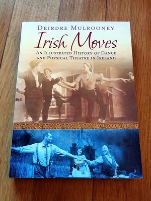''Irish Moves - An Illustrated History of Dance and Theatre in Ireland'' Mulrooney