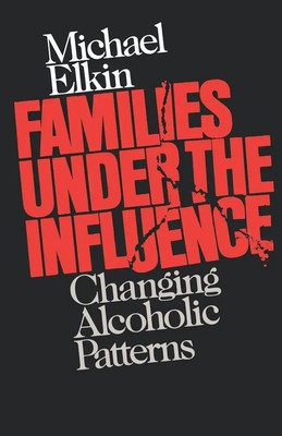 Families Under the Influence Changing Alcoholic Patterns Michael Elkin Buch 1990