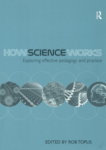 How Science Works: Exploring effective pedagogy and practice,Rob