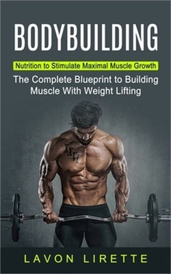 Bodybuilding: Nutrition to Stimulate Maximal Muscle Growth (The Complete Bluepri