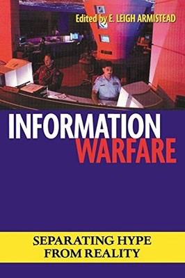 INFORMATION WARFARE: SEPARATING HYPE FROM REALITY (ISSUES By E. Leigh Armistead