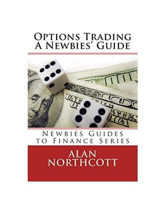 Options Trading A Newbies' Guide: An Everyday Guide to Trading Options (Newbies 