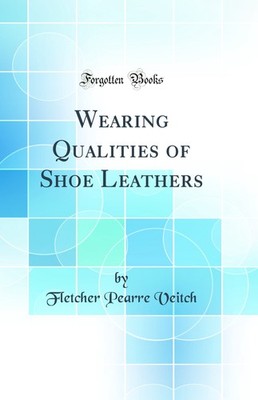 Wearing Qualities of Shoe Leathers (Classic Reprint)