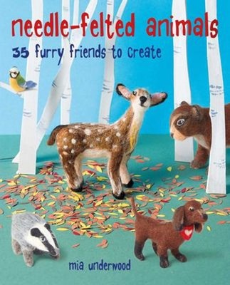 Needle-Felted Animals : 35 Furry Friends to Create Paperback Mia
