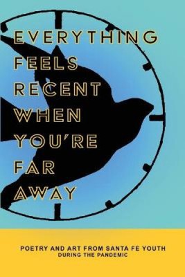 Everything Feels Recent When You're Far Away: Poetry and Art from Santa Fe