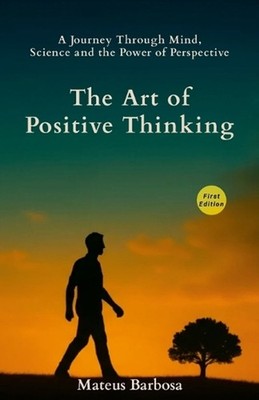 The Art of Positive Thinking: A Journey Through Mind, Science and the Power of P