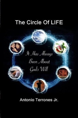 The Circle Of LIFE: It Has Always Been About God's Will by Antonio Terrones Jr (
