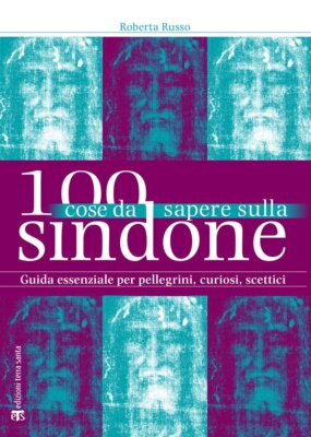 100 cose da sapere sulla Sindone. Guida per pellegrini, curiosi, scettici