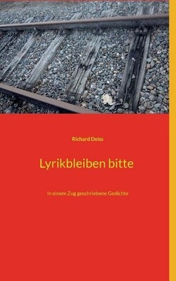 Lyrikbleiben bitte: In einem Zug geschriebene Gedichte by Richard Deiss (German)