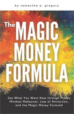 The Magic Money Formula: Get What You Want Now through Money Mindset Makeover, L