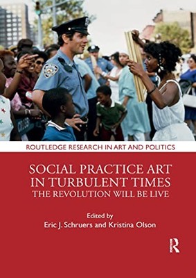 Social Practice Art in Turbulent Times: The Revolution Will Be Live by Eric J.