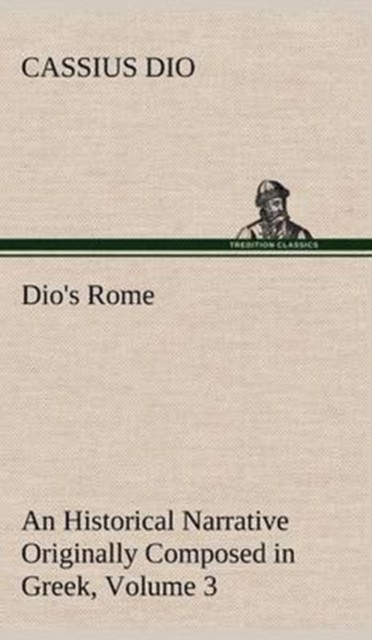 Dio's Rome, Volume 3 An Historical Narrative Originally Composed in Greek