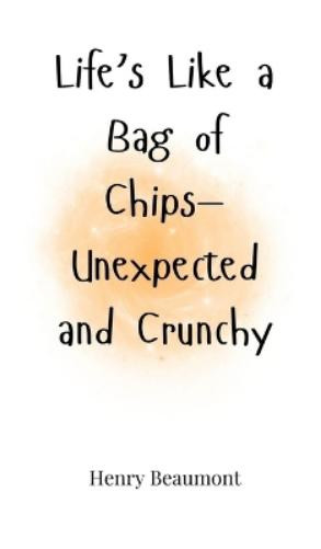 Henry Beaumont Life's Like a Bag of Chips-Unexpected and Crun (Copertina rigida)