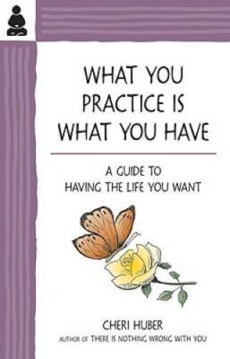 What You Practice Is What You Have: A Guide to Having the Life You Want - GOOD