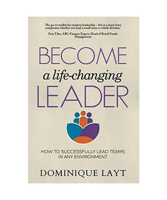 Become a Life-Changing Leader: How to Successfully Lead Teams in Any Environment