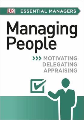 DK Essential Managers: Managing People: Motivating, Delegating, Appraising by H