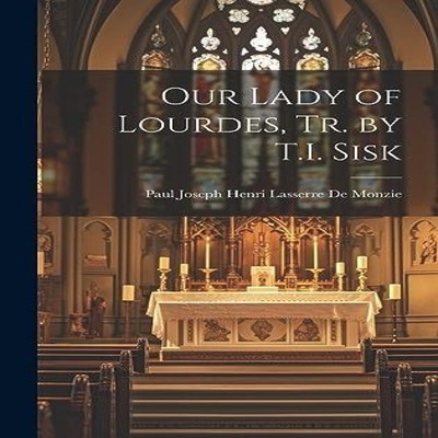 Our Lady of Lourdes Tr. by T.I. Sisk Paul Joseph Henri Lasserre D
