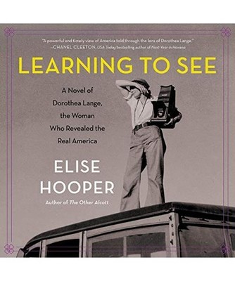 Learning to See: A Novel of Dorothea Lange, the Woman Who Revealed the Real Amer