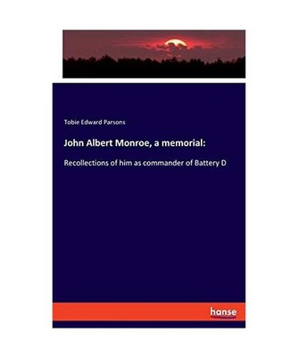 John Albert Monroe, a memorial:: Recollections of him as commander of Battery D: