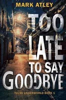 Mark Atley Too Late To Say Goodbye (Taschenbuch) Tulsa Underworld Trilogy