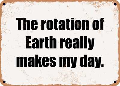 METAL SIGN - The rotation of Earth really makes my day.