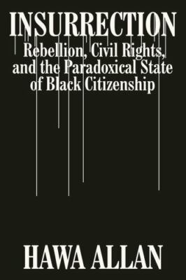 Insurrection : Rebellion, Civil Rights, and the Paradoxical State of Black Ci...