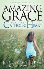 AMAZING GRACE FOR THE CATHOLIC HEART: 101 STORIES OF By Jeff Cavins & Mathew