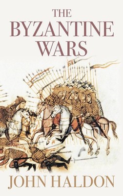 The Byzantine Wars: A History of the Wars Between Byzantium and its Numerous Foe