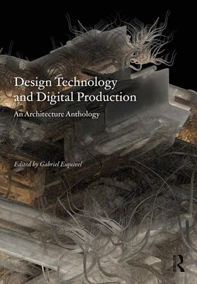 Design Technology and Digital Production: An Architecture Anthology by Gabriel E